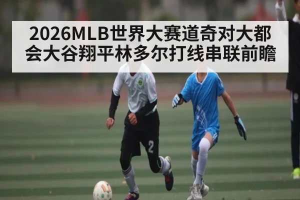2026MLB世界大赛道奇对大都会大谷翔平林多尔打线串联前瞻